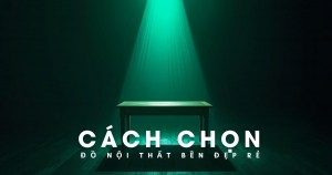 Cách chọn đồ nội thất Bền Đẹp Rẻ